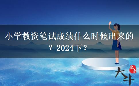 小学教资笔试成绩什么时候出来的？2024下？