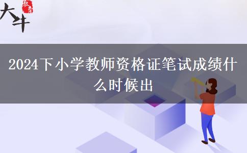 2024下小学教师资格证笔试成绩什么时候出