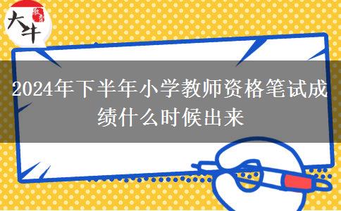 2024年下半年小学教师资格笔试成绩什么时候出来