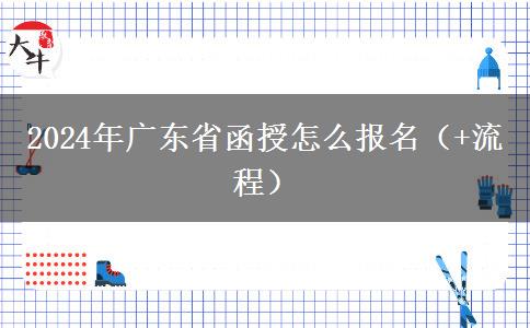 2024年广东省函授怎么报名（+流程）