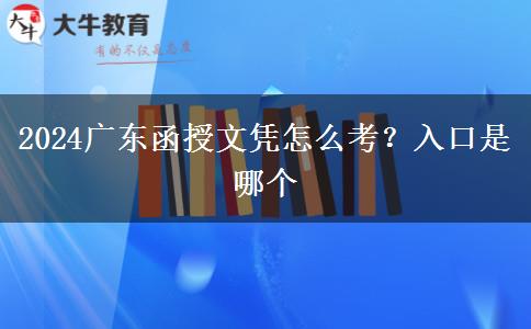 2024广东函授文凭怎么考？入口是哪个