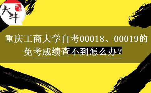 重庆工商大学自考00018、00019的免考成绩查不到怎么办？