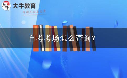 自考考场怎么查询？