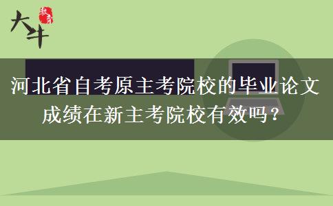 河北省自考原主考院校的毕业论文成绩在新主考院校有效吗？