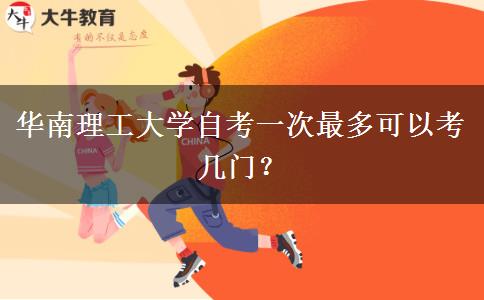 华南理工大学自考一次最多可以考几门？