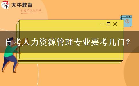 自考人力资源管理专业要考几门？