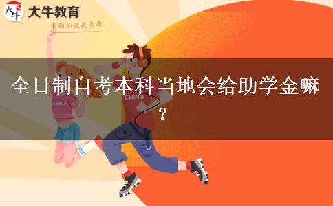 全日制自考本科当地会给助学金嘛？