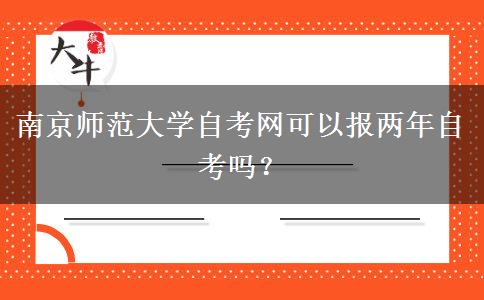 南京师范大学自考网可以报两年自考吗？