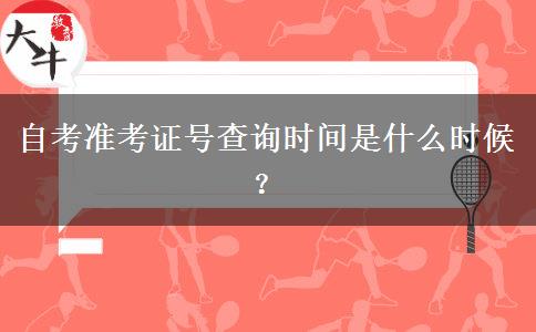 自考准考证号查询时间是什么时候？