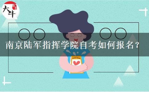 南京陆军指挥学院自考如何报名？