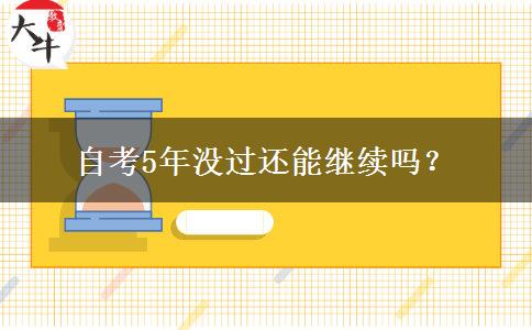 自考5年没过还能继续吗？