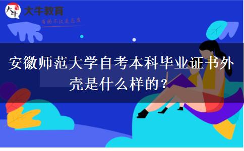 安徽师范大学自考本科毕业证书外壳是什么样的？