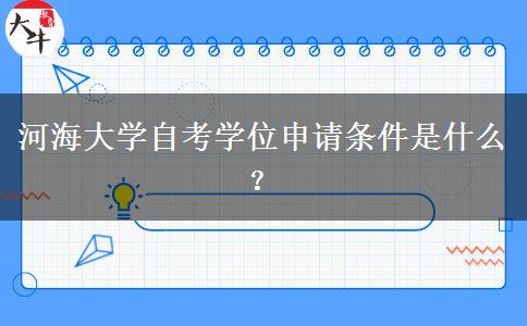 河海大学自考学位申请条件是什么？