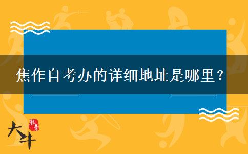 焦作自考办的详细地址是哪里？