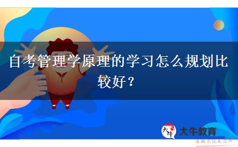 自考管理学原理的学习怎么规划比较好？