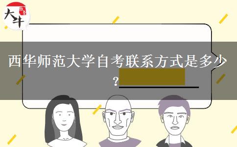 西华师范大学自考联系方式是多少？