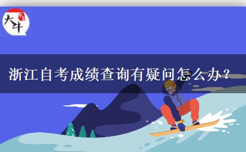 浙江自考成绩查询有疑问怎么办？