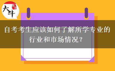 自考考生应该如何了解所学专业的行业和市场情况？