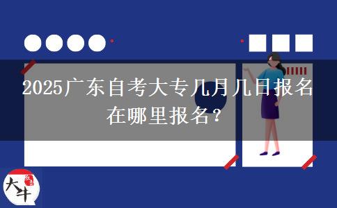 2025广东自考大专几月几日报名 在哪里报名？