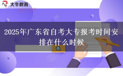 2025年广东省自考大专报考时间安排在什么时候