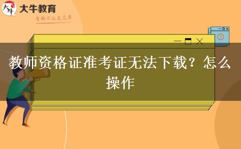 教师资格证准考证无法下载？怎么操作