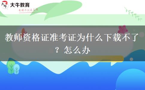 教师资格证准考证为什么下载不了？怎么办