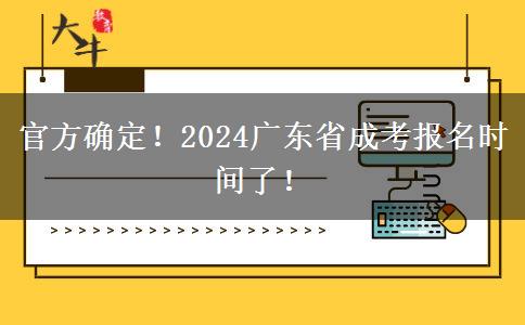 官方确定！2024广东省成考报名时间了！