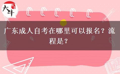 广东成人自考在哪里可以报名？流程是？