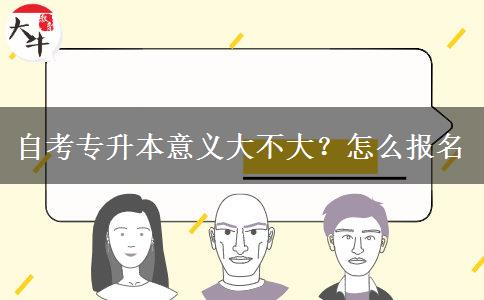 自考专升本意义大不大？怎么报名