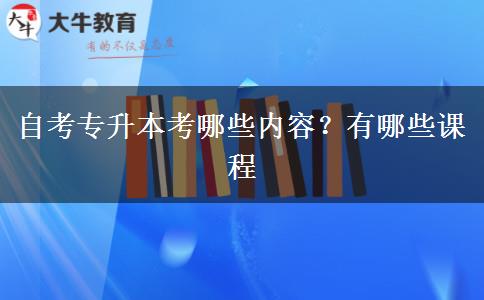 自考专升本考哪些内容？有哪些课程