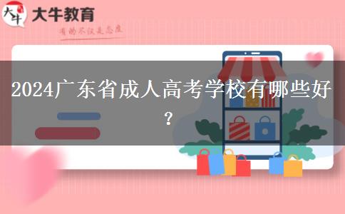 2024广东省成人高考学校有哪些好？