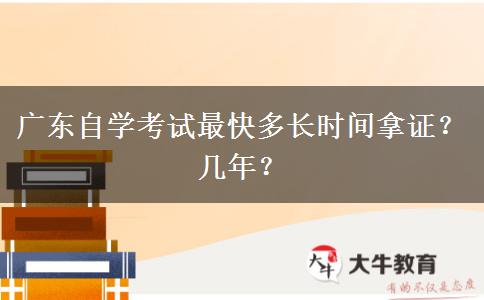 广东自学考试最快多长时间拿证？几年？