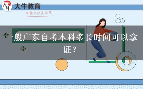 一般广东自考本科多长时间可以拿证？