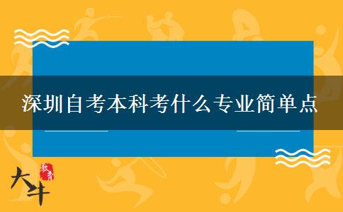 深圳自考本科考什么专业简单点