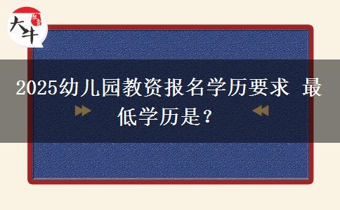 2025幼儿园教资报名学历要求 最低学历是？