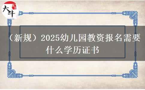 （新规）2025幼儿园教资报名需要什么学历证书