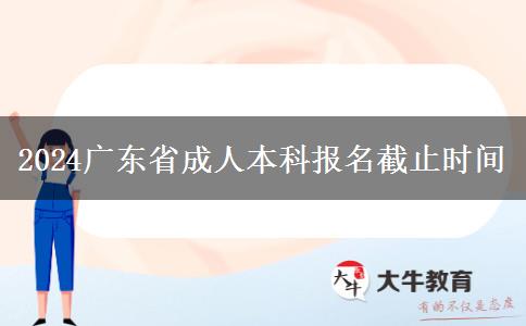 2024广东省成人本科报名截止时间