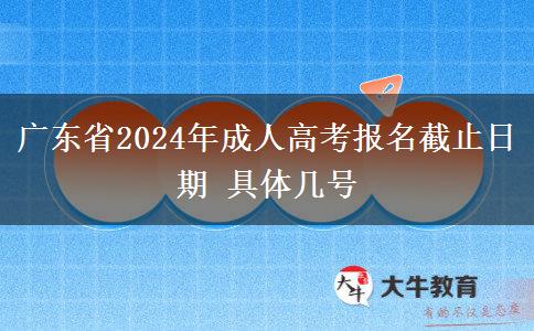 广东省2024年成人高考报名截止日期 具体几号