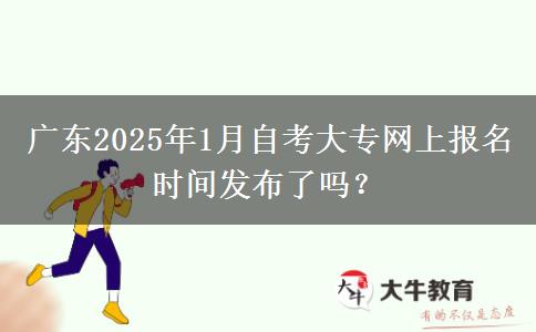 广东2025年1月自考大专网上报名时间发布了吗？