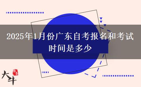 2025年1月份广东自考报名和考试时间是多少