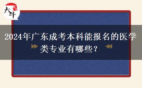 2024年广东成考本科能报名的医学类专业有哪些？