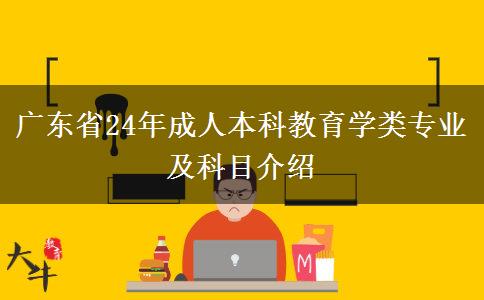 广东省24年成人本科教育学类专业及科目介绍