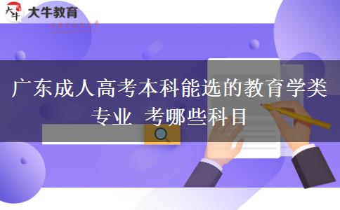 广东成人高考本科能选的教育学类专业 考哪些科目