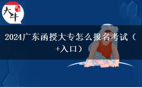 2024广东函授大专怎么报名考试（+入口）