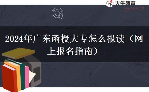 2024年广东函授大专怎么报读（网上报名指南）