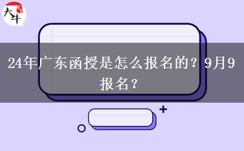 24年广东函授是怎么报名的？9月9报名？