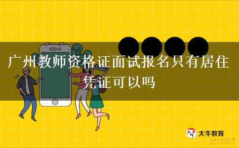 广州教师资格证面试报名只有居住凭证可以吗