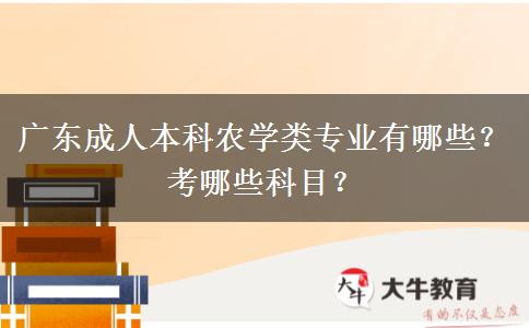 广东成人本科农学类专业有哪些？考哪些科目？