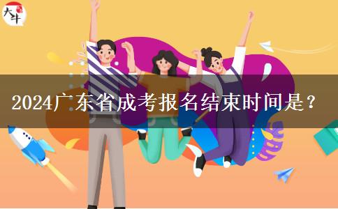 2024广东省成考报名结束时间是？