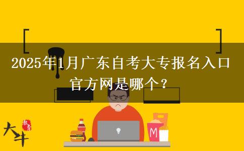 2025年1月广东自考大专报名入口官方网是哪个？